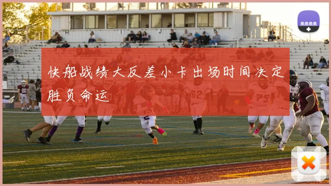 快船战绩大反差小卡出场时间决定胜负命运