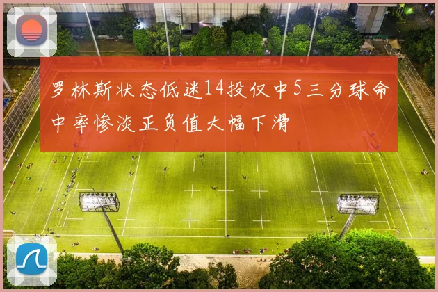 罗林斯状态低迷14投仅中5三分球命中率惨淡正负值大幅下滑