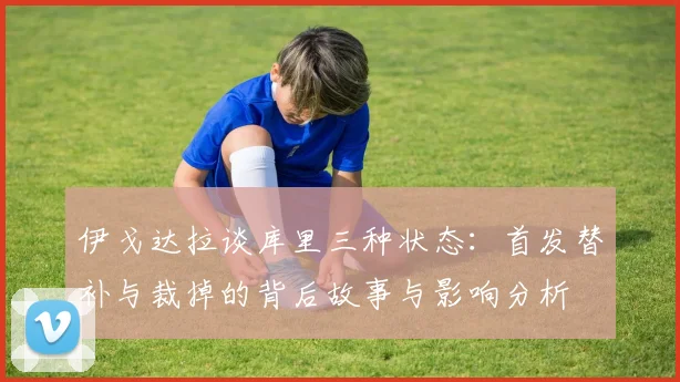 伊戈达拉谈库里三种状态：首发替补与裁掉的背后故事与影响分析