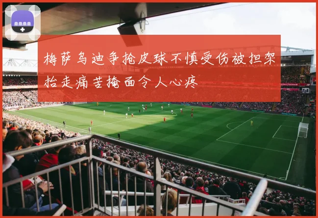 梅萨乌迪争抢皮球不慎受伤被担架抬走痛苦掩面令人心疼