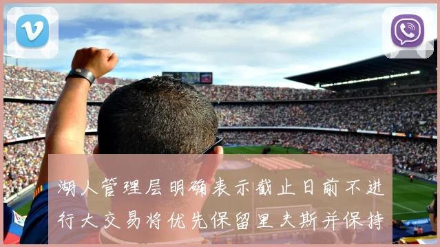 湖人管理层明确表示截止日前不进行大交易将优先保留里夫斯并保持灵活性