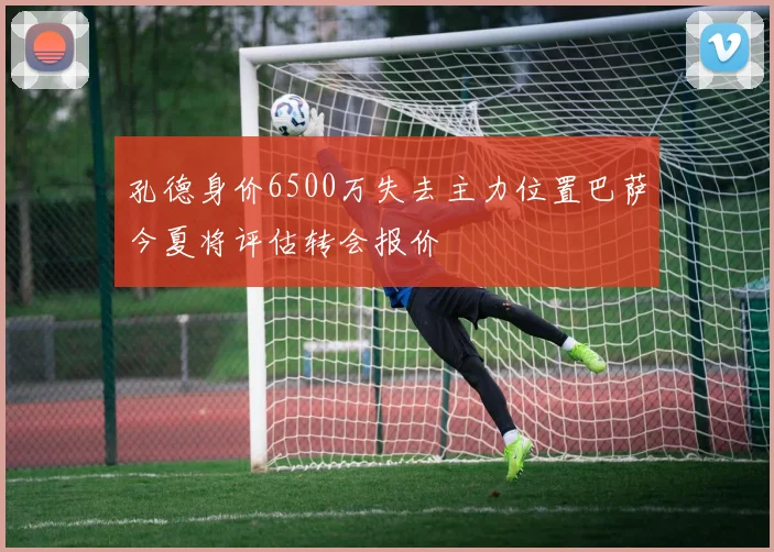 孔德身价6500万失去主力位置巴萨今夏将评估转会报价