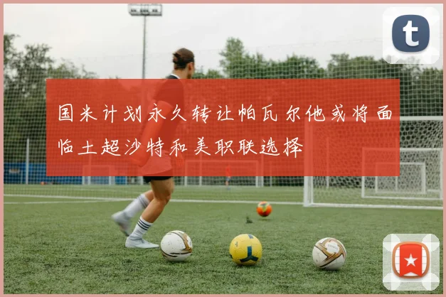 国米计划永久转让帕瓦尔他或将面临土超沙特和美职联选择