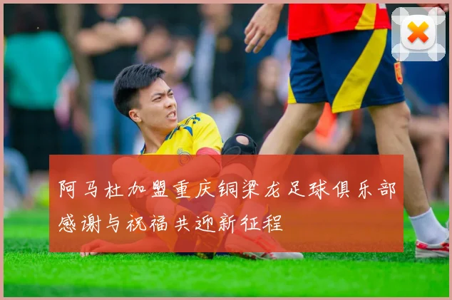 阿马杜加盟重庆铜梁龙足球俱乐部感谢与祝福共迎新征程