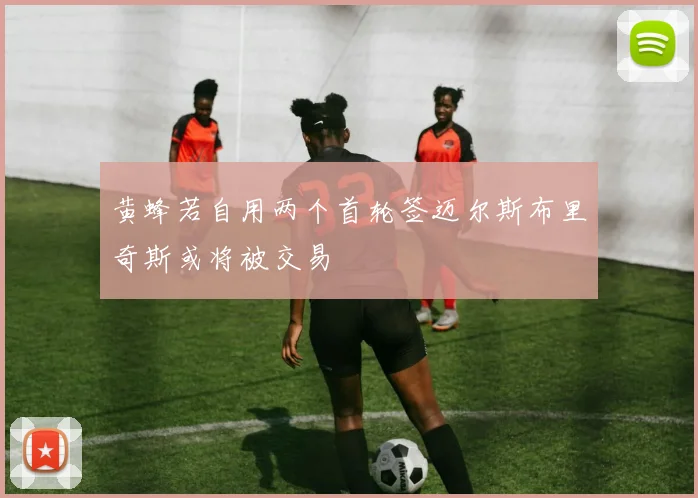黄蜂若自用两个首轮签迈尔斯布里奇斯或将被交易