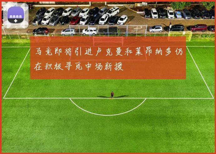 马竞即将引进卢克曼和莱昂纳多仍在积极寻觅中场新援
